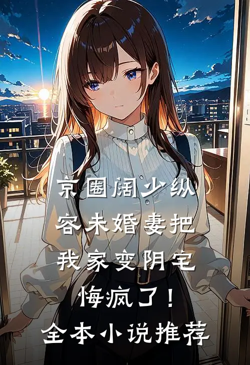 京圈阔少纵容未婚妻把我家变阴宅，悔疯了！全本小说推荐