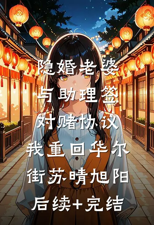 隐婚老婆与助理签对赌协议，我重回华尔街苏晴旭阳后续+完结