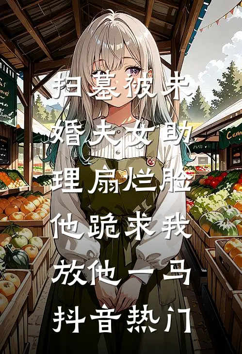 扫墓被未婚夫女助理扇烂脸，他跪求我放他一马抖音热门