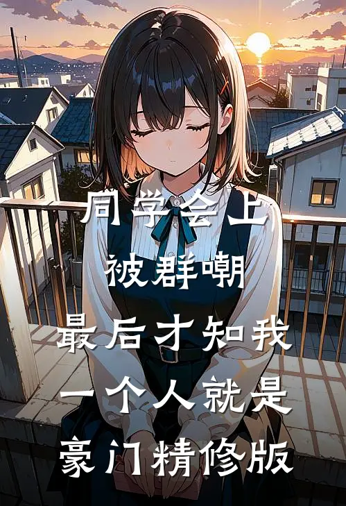 同学会上被群嘲，最后才知我一个人就是豪门精修版