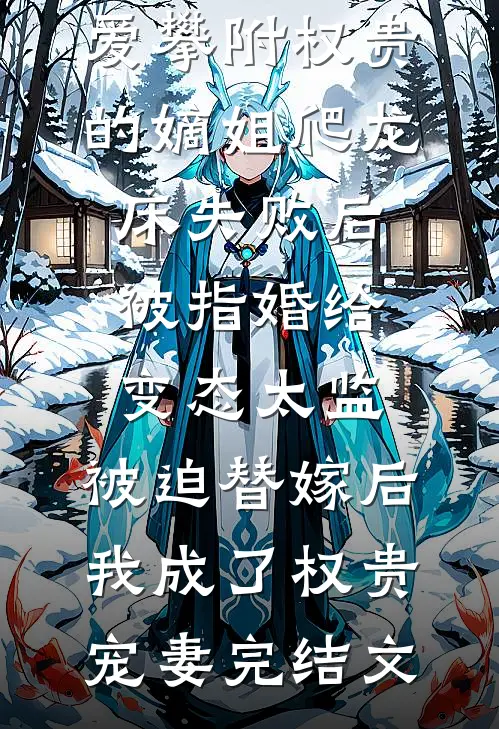 爱攀附权贵的嫡姐爬龙床失败后被指婚给变态太监，被迫替嫁后，我成了权贵宠妻完结文