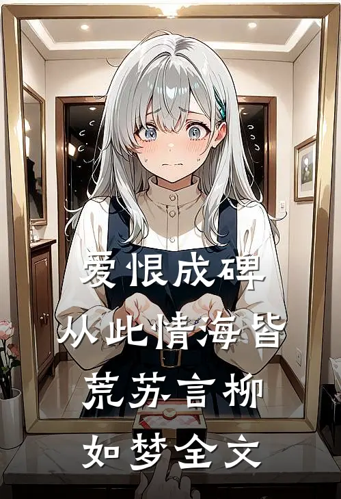 爱恨成碑，从此情海皆荒苏言柳如梦全文