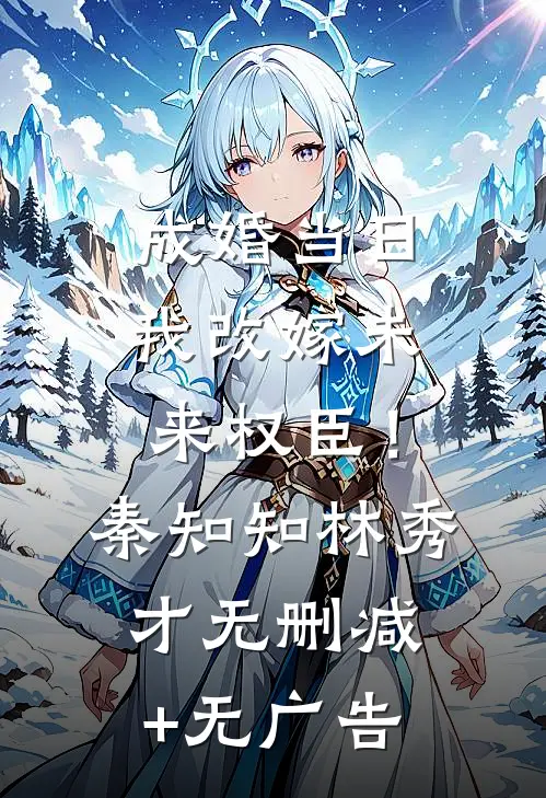 成婚当日我改嫁未来权臣！秦知知林秀才无删减+无广告