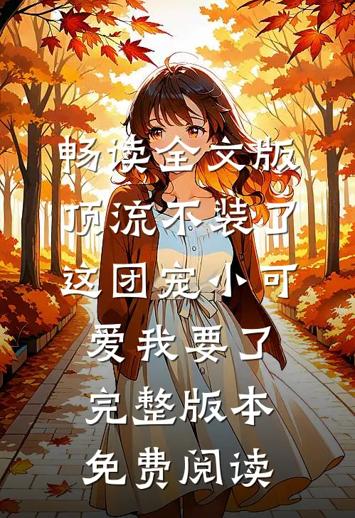 畅读全文版顶流不装了,这团宠小可爱我要了完整版本免费阅读