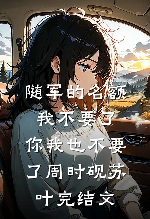 随军的名额我不要了，你我也不要了周时砚苏叶完结文