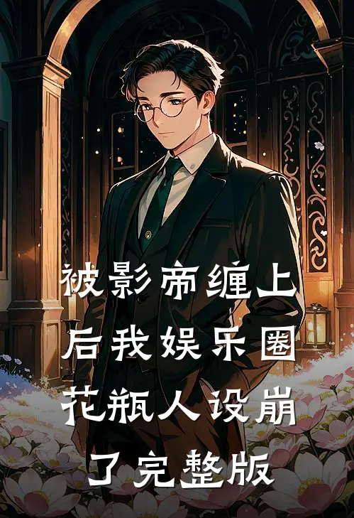 被影帝缠上后我娱乐圈花瓶人设崩了完整版