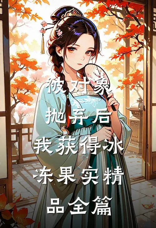 被对象抛弃后，我获得冰冻果实精品全篇