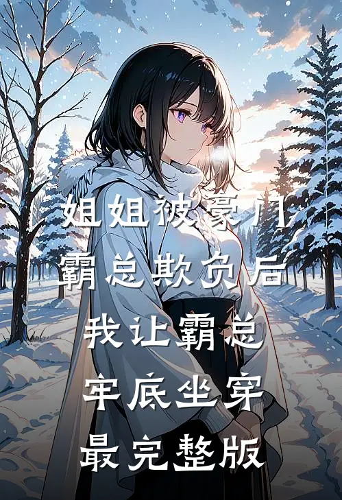 姐姐被豪门霸总欺负后，我让霸总牢底坐穿最完整版