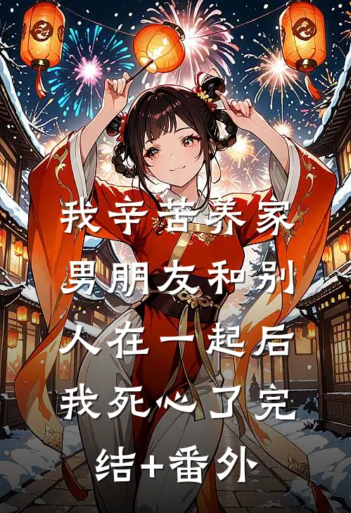 我辛苦养家，男朋友和别人在一起后我死心了完结+番外