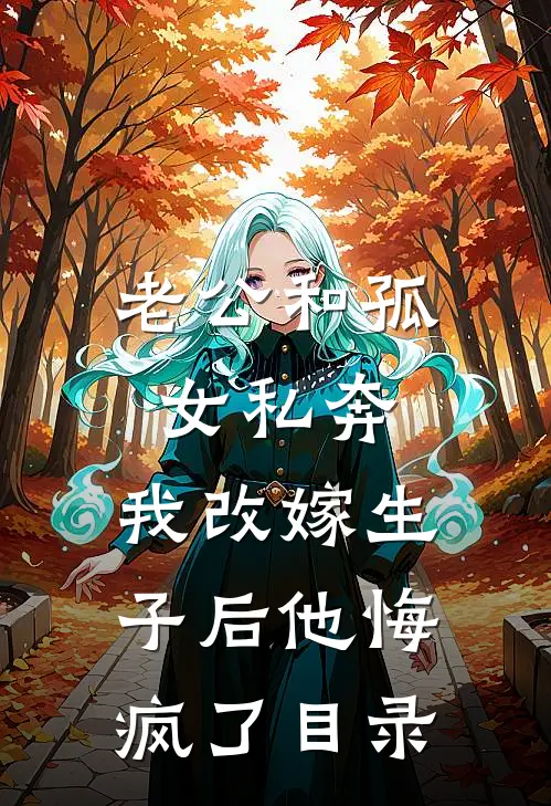 老公和孤女私奔，我改嫁生子后他悔疯了目录