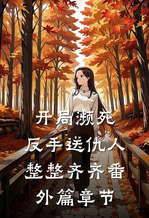 开局濒死，反手送仇人整整齐齐番外篇章节