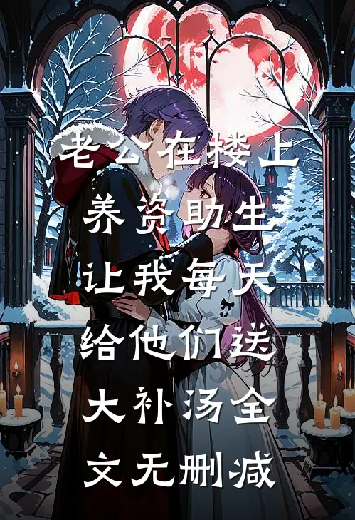 老公在楼上养资助生，让我每天给他们送大补汤全文无删减