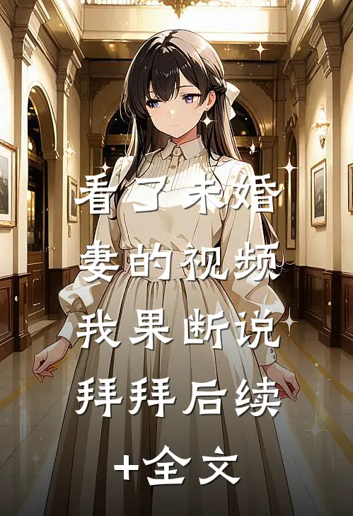看了未婚妻的视频，我果断说拜拜后续+全文