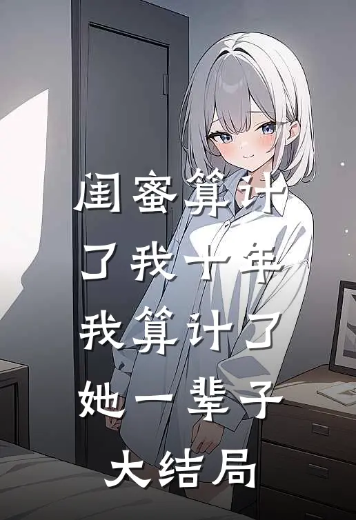 闺蜜算计了我十年，我算计了她一辈子大结局