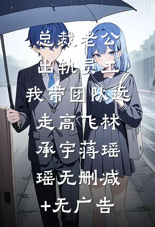 总裁老公出轨员工，我带团队远走高飞林承宇蒋瑶瑶无删减+无广告