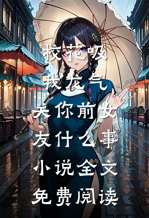 校花吸我龙气，关你前女友什么事小说全文免费阅读