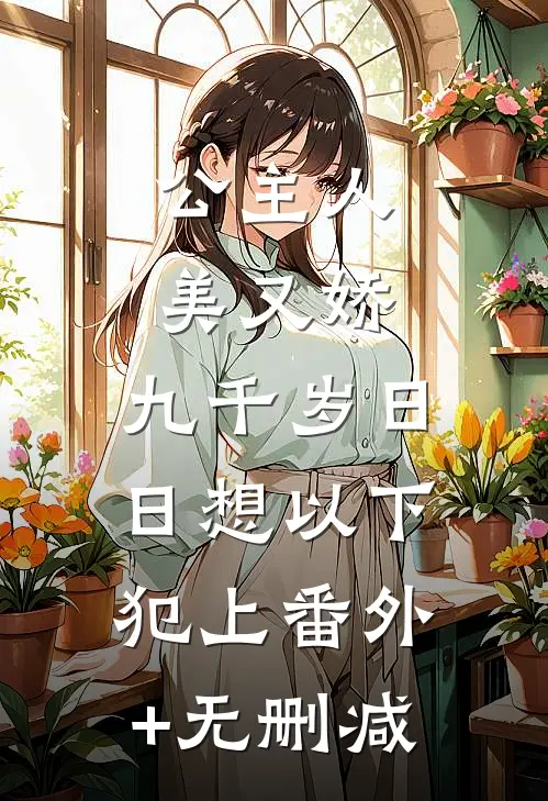 公主人美又娇，九千岁日日想以下犯上番外+无删减