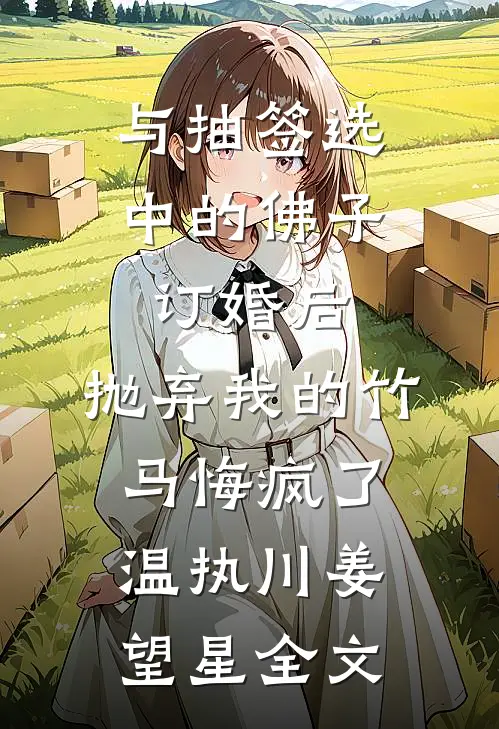 与抽签选中的佛子订婚后，抛弃我的竹马悔疯了温执川姜望星全文