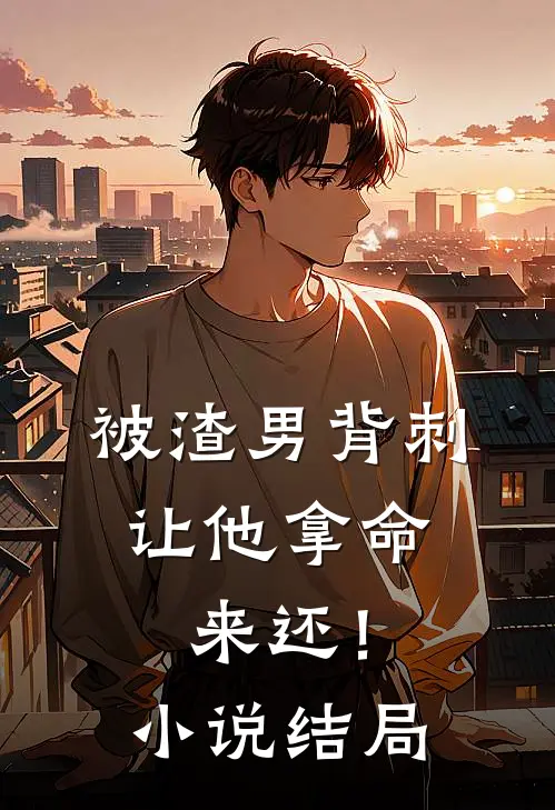 被渣男背刺，让他拿命来还！小说结局