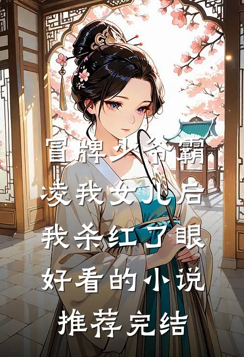 冒牌少爷霸凌我女儿后，我杀红了眼好看的小说推荐完结