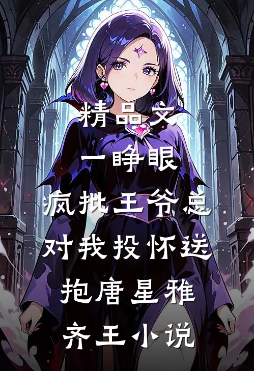 精品文一睁眼，疯批王爷总对我投怀送抱唐星雅齐王小说