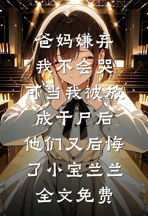 爸妈嫌弃我不会哭，可当我被放成干尸后，他们又后悔了小宝兰兰全文免费