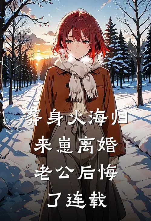 葬身火海归来崽离婚，老公后悔了连载