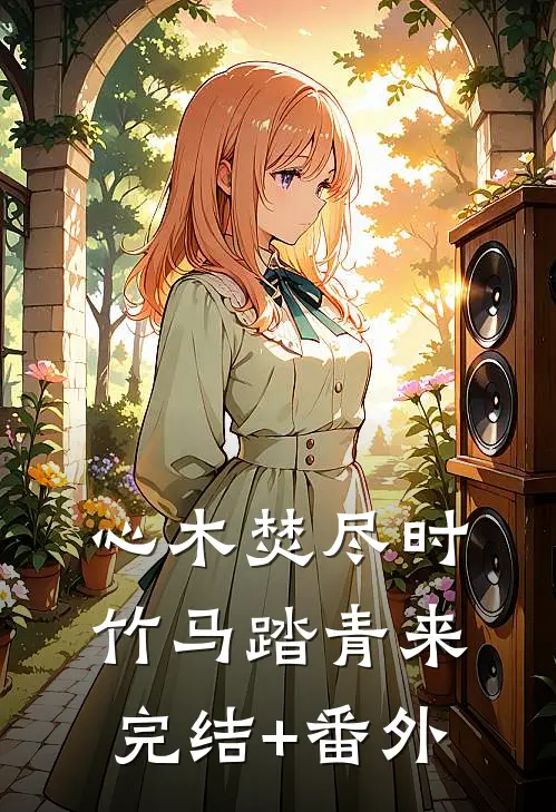 心木焚尽时，竹马踏青来完结+番外