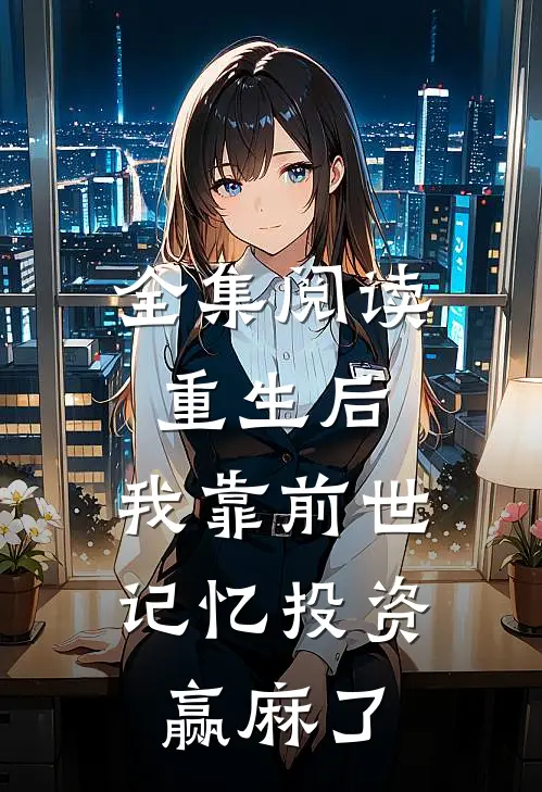 全集阅读重生后，我靠前世记忆投资赢麻了
