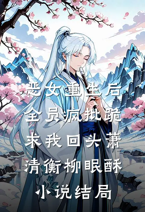 恶女重生后，全员疯批跪求我回头萧清衡柳眠酥小说结局