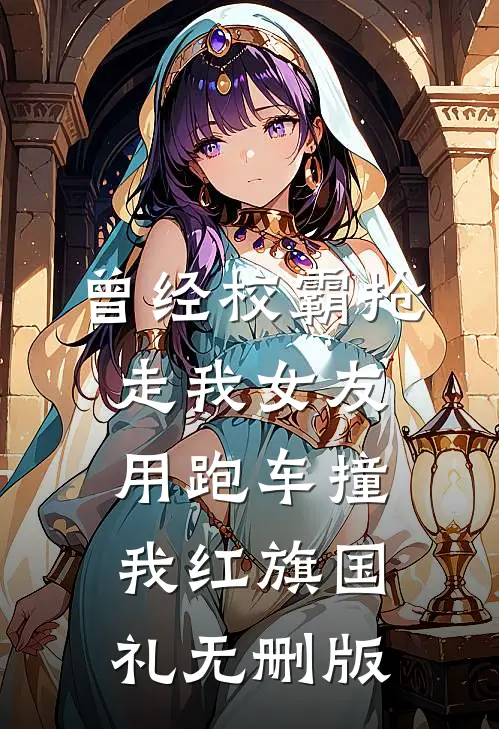 曾经校霸抢走我女友，用跑车撞我红旗国礼无删版