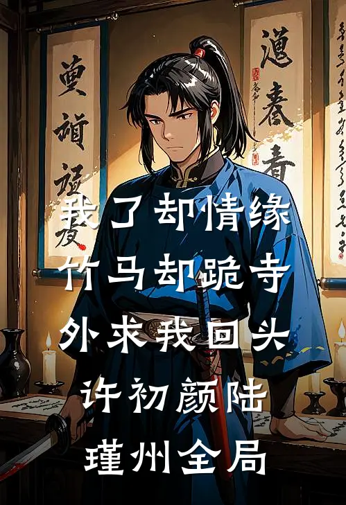 我了却情缘，竹马却跪寺外求我回头许初颜陆瑾州全局