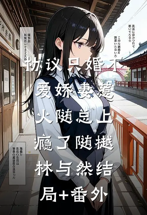 协议只婚不爱娇妻惹火随总上瘾了随樾林与然结局+番外