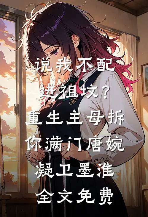 说我不配进祖坟？重生主母拆你满门唐婉凝卫墨淮全文免费