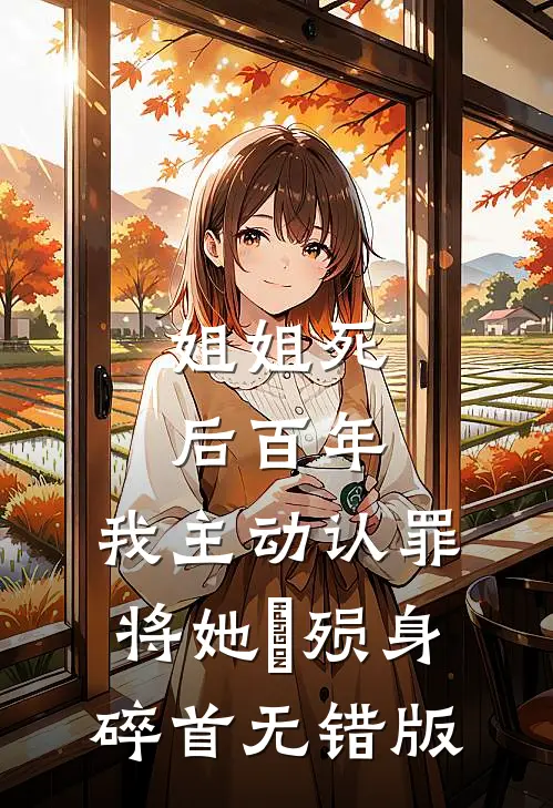 姐姐死后百年，我主动认罪将她‌殒身碎首无错版