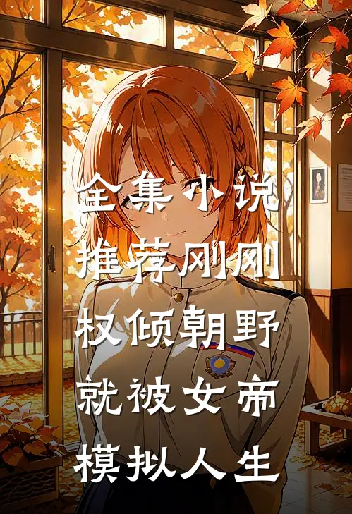 全集小说推荐刚刚权倾朝野，就被女帝模拟人生