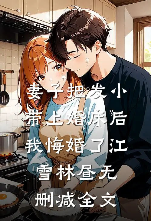 妻子把发小带上婚床后，我悔婚了江雪林昼无删减全文