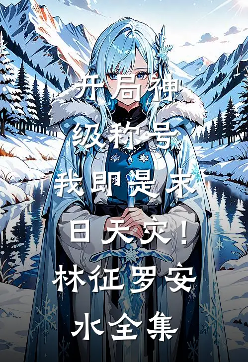 开局神级称号，我即是末日天灾！林征罗安水全集