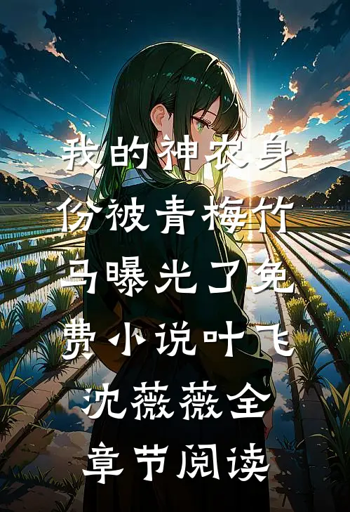 我的神农身份被青梅竹马曝光了免费小说叶飞沈薇薇全章节阅读