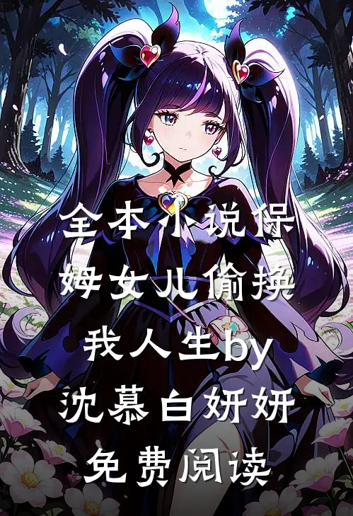 全本小说保姆女儿偷换我人生by沈慕白妍妍免费阅读