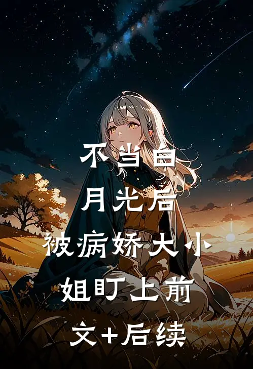 不当白月光后，被病娇大小姐盯上前文+后续