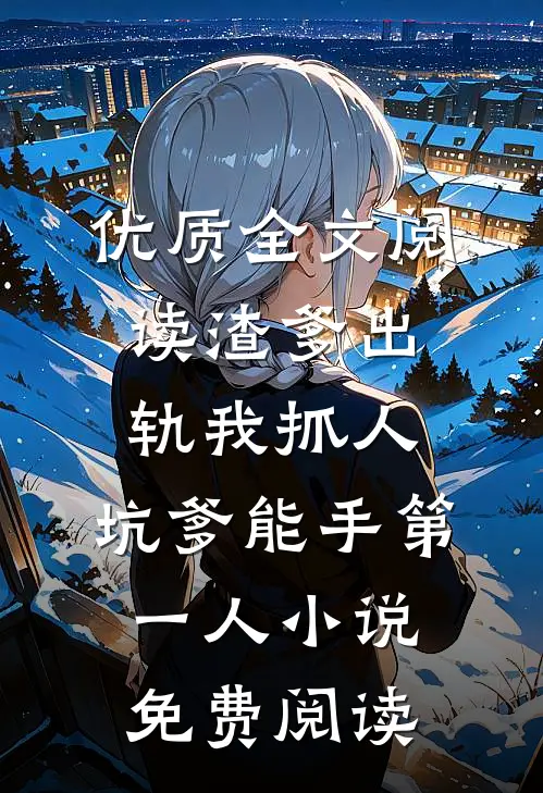 优质全文阅读渣爹出轨我抓人,坑爹能手第一人小说免费阅读