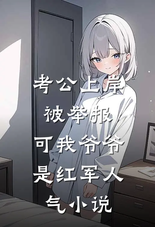 考公上岸被举报，可我爷爷是红军人气小说