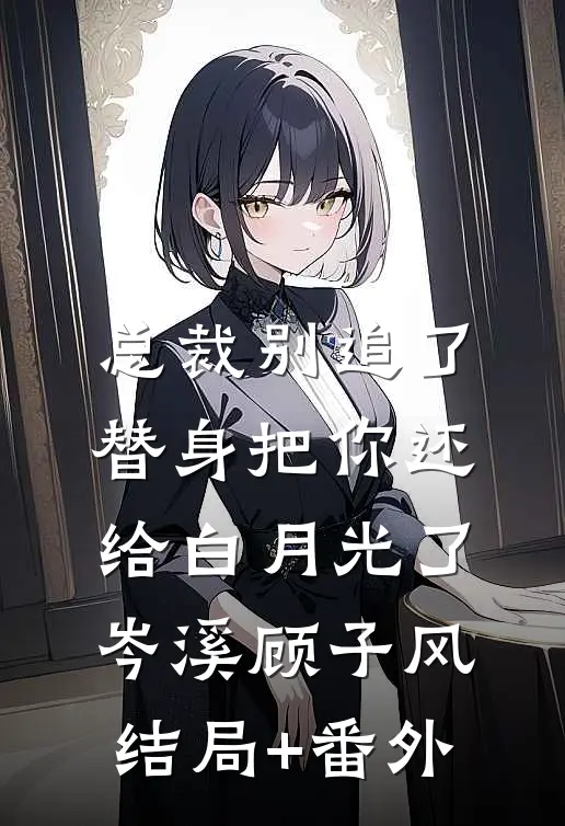 总裁别追了，替身把你还给白月光了岑溪顾子风结局+番外