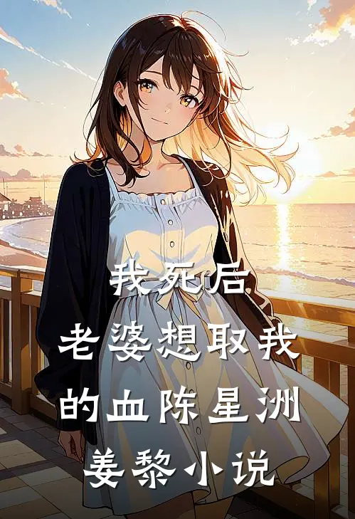 我死后，老婆想取我的血陈星洲姜黎小说
