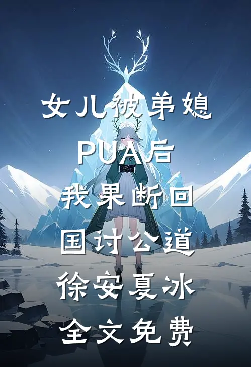 女儿被弟媳PUA后，我果断回国讨公道徐安夏冰全文免费