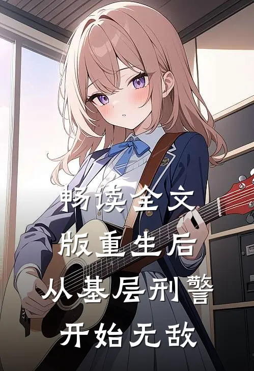 畅读全文版重生后，从基层刑警开始无敌