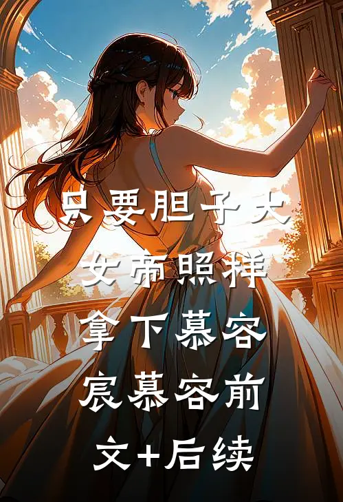 只要胆子大，女帝照样拿下慕容宸慕容前文+后续