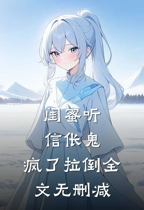 闺蜜听信伥鬼，疯了拉倒全文无删减
