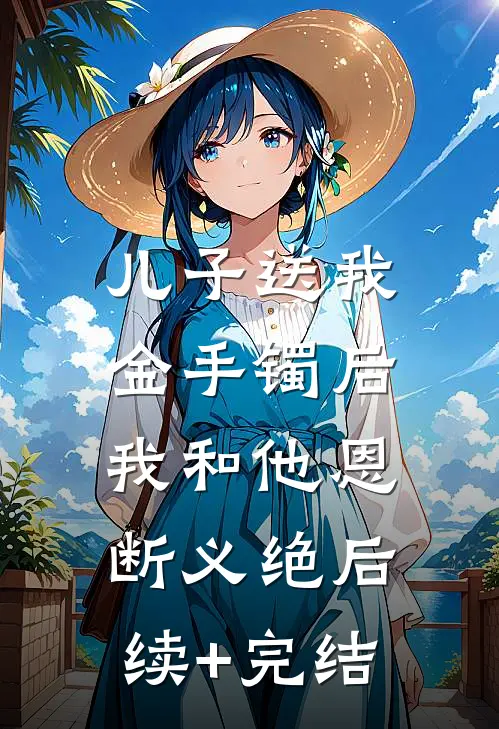 儿子送我金手镯后，我和他恩断义绝后续+完结